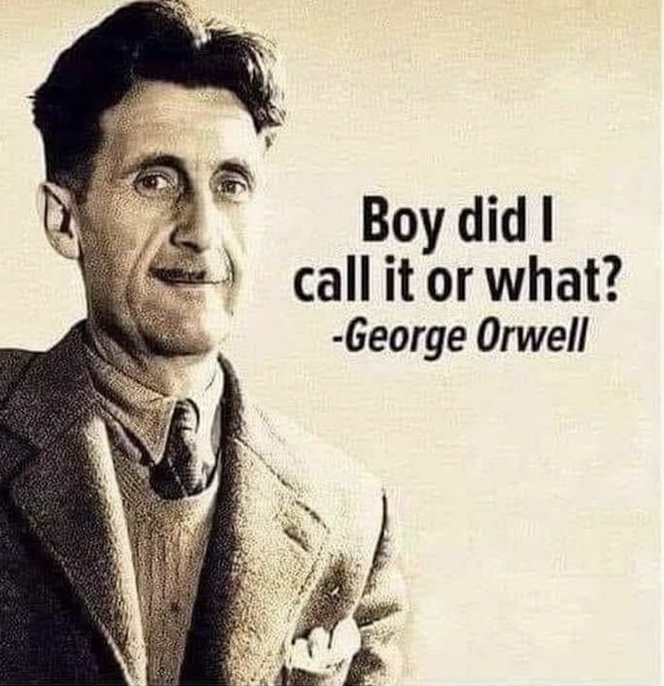 Black and white photograph of George Orwell with a caption that reads, 'Boy did I call it or what?' followed by '-George Orwell.' The text humorously suggests that Orwell foresaw future societal trends."